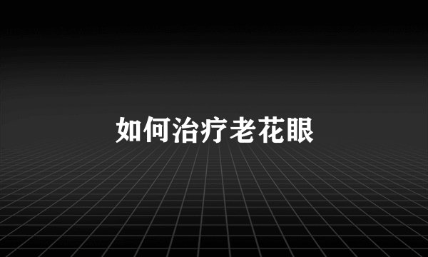 如何治疗老花眼
