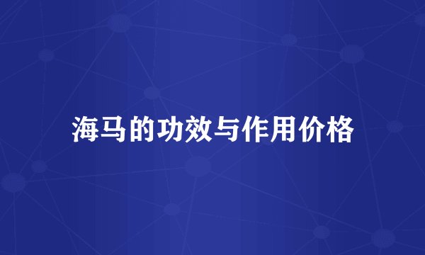 海马的功效与作用价格
