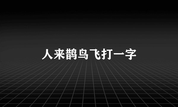 人来鹊鸟飞打一字