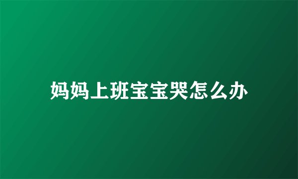 妈妈上班宝宝哭怎么办