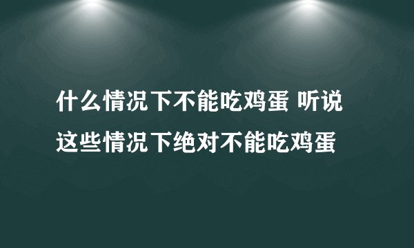 什么情况下不能吃鸡蛋 听说这些情况下绝对不能吃鸡蛋