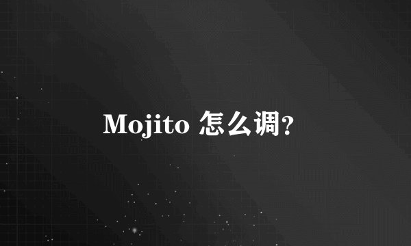 Mojito 怎么调？