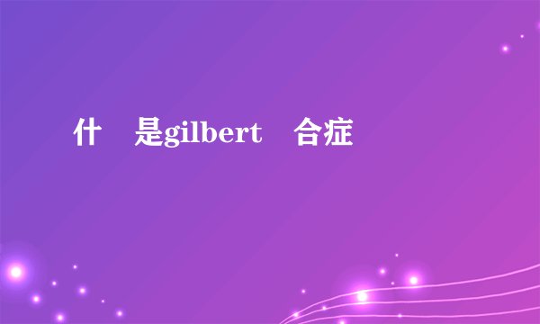 什麼是gilbert綜合症