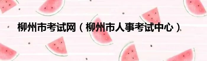柳州市考试网（柳州市人事考试中心）