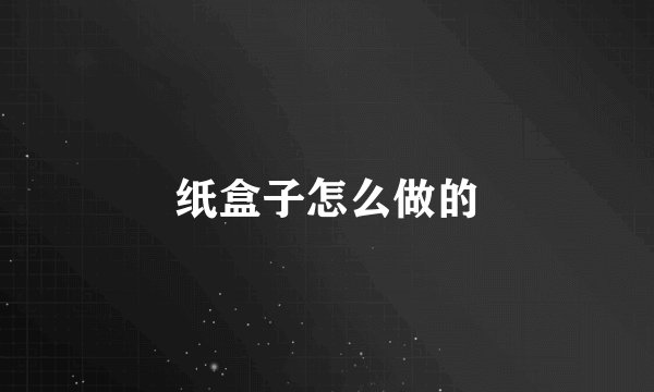 纸盒子怎么做的