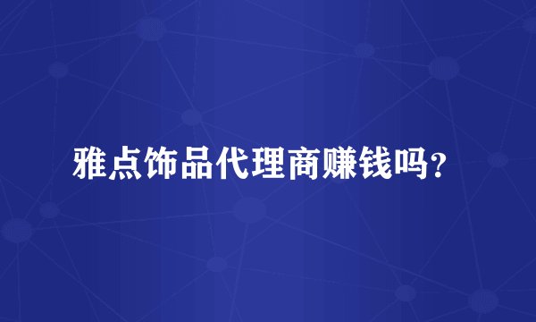 雅点饰品代理商赚钱吗？