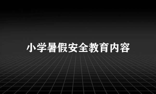 小学暑假安全教育内容