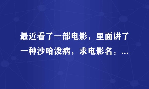 最近看了一部电影，里面讲了一种沙哈泼病，求电影名。大神们棒棒忙。