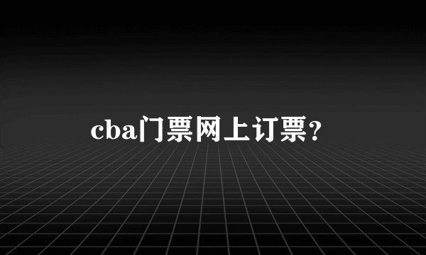 cba门票网上订票？