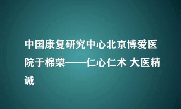 中国康复研究中心北京博爱医院于棉荣——仁心仁术 大医精诚