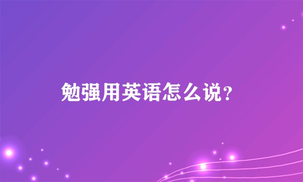 勉强用英语怎么说？