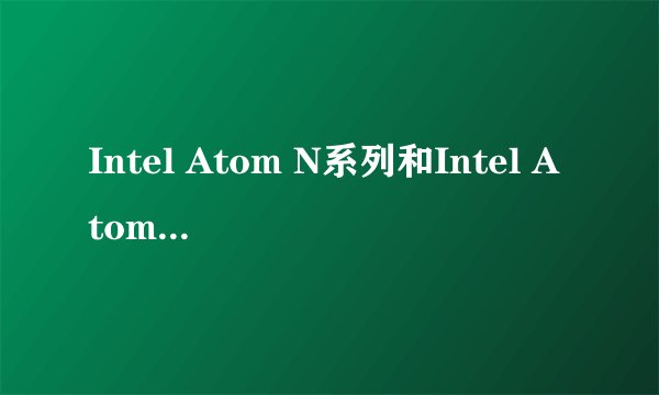 Intel Atom N系列和Intel Atom Z系列的区别