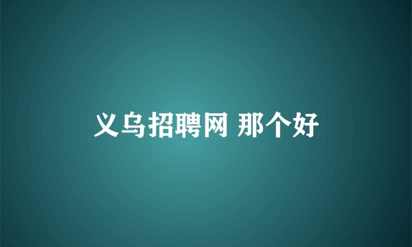 义乌招聘网 那个好
