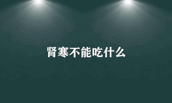 肾寒不能吃什么