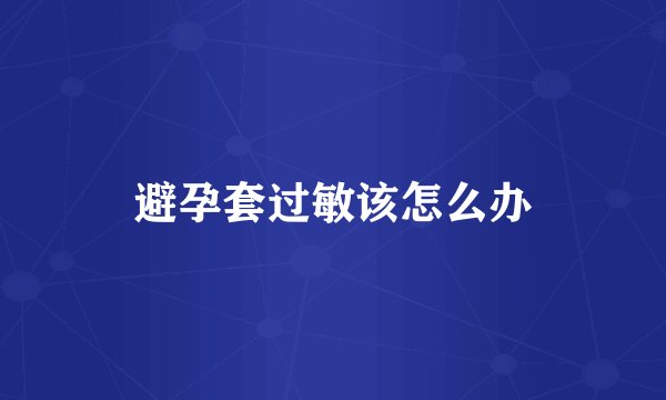 避孕套过敏该怎么办