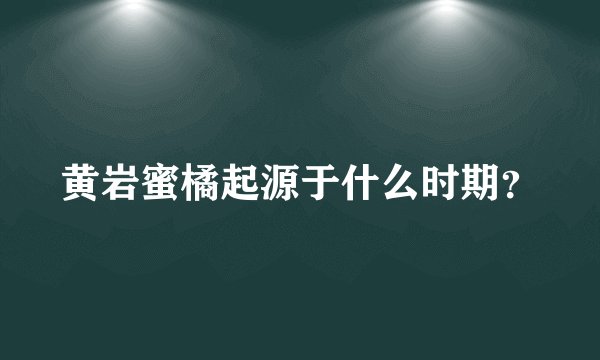 黄岩蜜橘起源于什么时期？