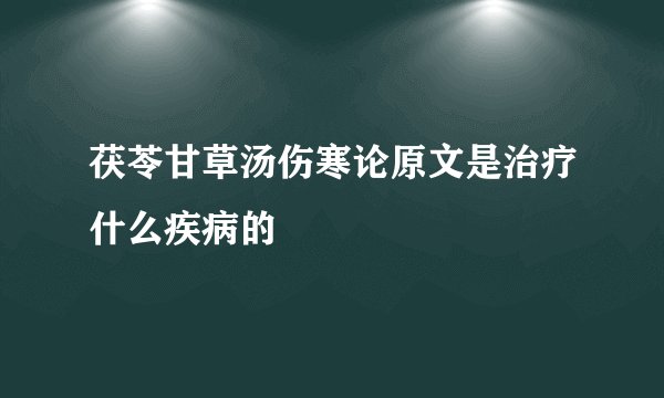 茯苓甘草汤伤寒论原文是治疗什么疾病的