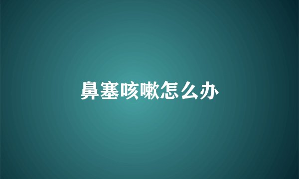 鼻塞咳嗽怎么办