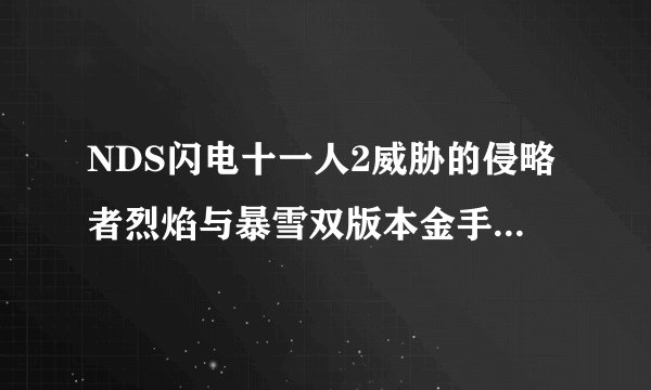 NDS闪电十一人2威胁的侵略者烈焰与暴雪双版本金手指请尽快回复因为很急的