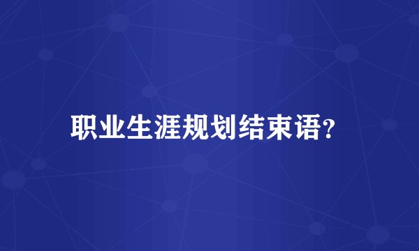 职业生涯规划结束语？