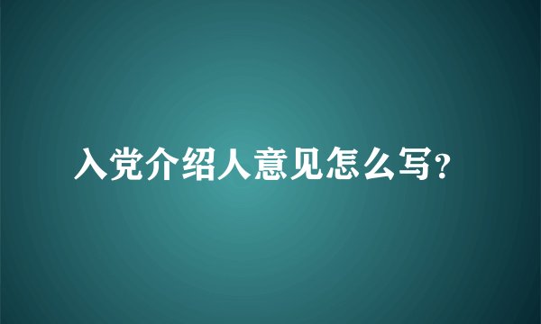 入党介绍人意见怎么写？
