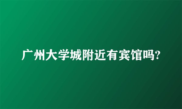 广州大学城附近有宾馆吗?