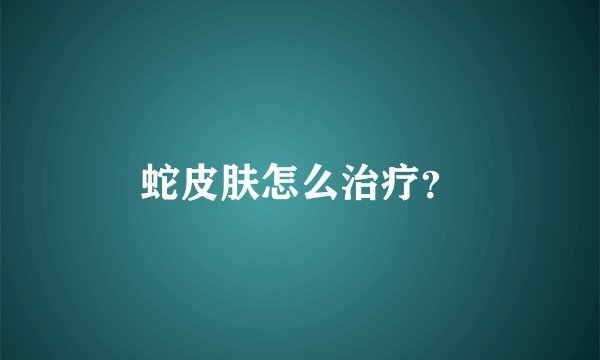 蛇皮肤怎么治疗？
