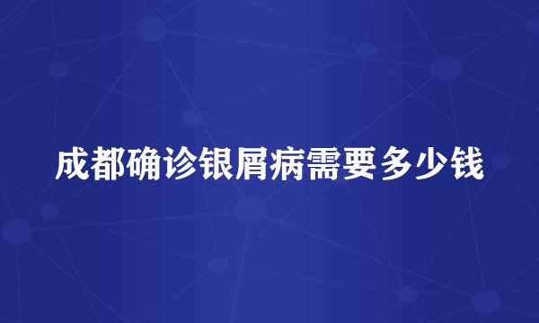 成都确诊银屑病需要多少钱