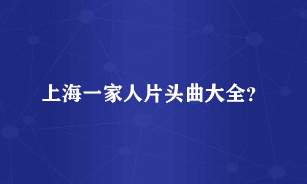 上海一家人片头曲大全？