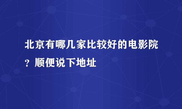 北京有哪几家比较好的电影院？顺便说下地址
