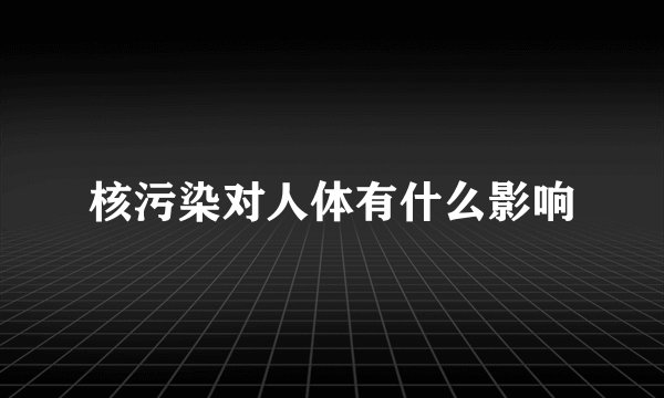 核污染对人体有什么影响