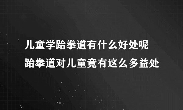 儿童学跆拳道有什么好处呢 跆拳道对儿童竟有这么多益处