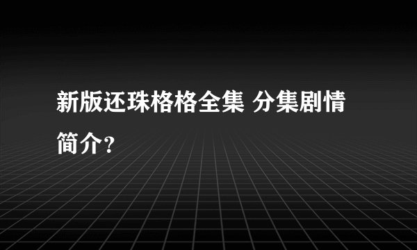 新版还珠格格全集 分集剧情简介？