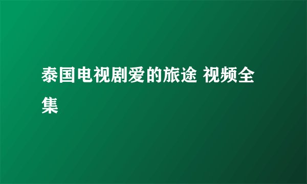 泰国电视剧爱的旅途 视频全集