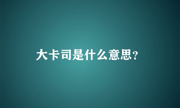 大卡司是什么意思？