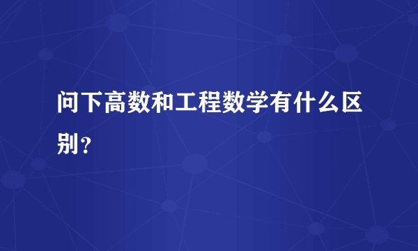 问下高数和工程数学有什么区别？