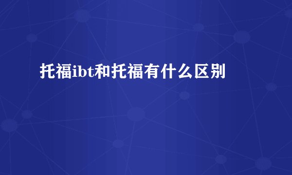 托福ibt和托福有什么区别
