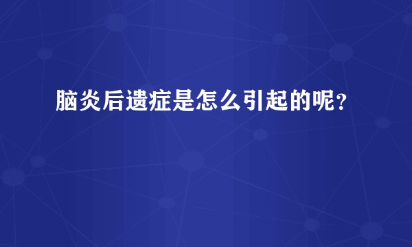 脑炎后遗症是怎么引起的呢？