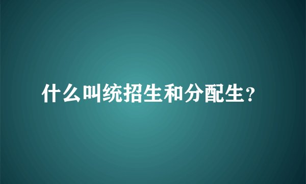 什么叫统招生和分配生？