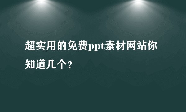 超实用的免费ppt素材网站你知道几个？