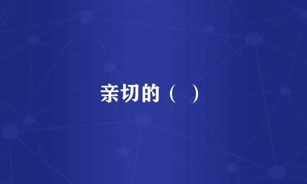 亲切的（ ）