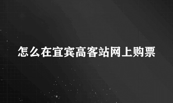 怎么在宜宾高客站网上购票