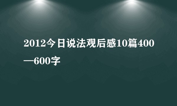 2012今日说法观后感10篇400—600字