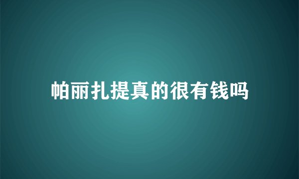 帕丽扎提真的很有钱吗