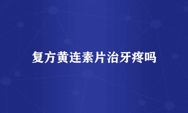复方黄连素片治牙疼吗
