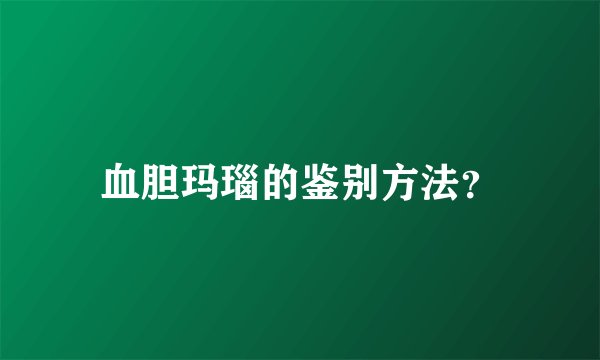 血胆玛瑙的鉴别方法？