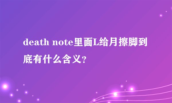 death note里面L给月擦脚到底有什么含义？