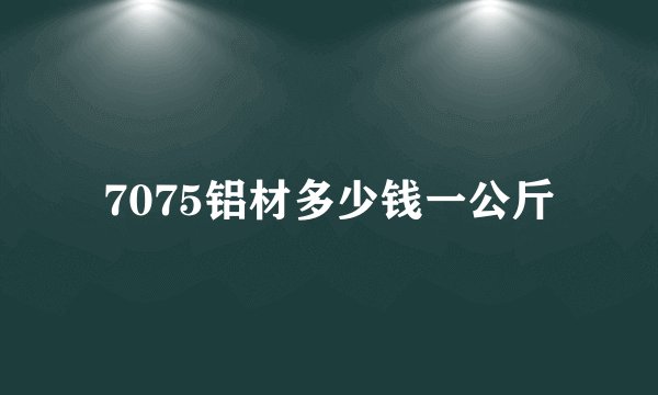 7075铝材多少钱一公斤