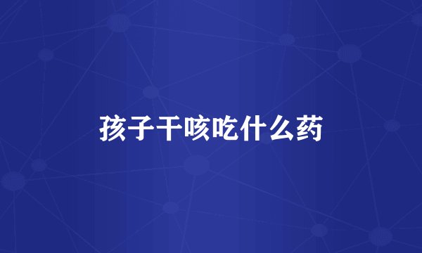 孩子干咳吃什么药