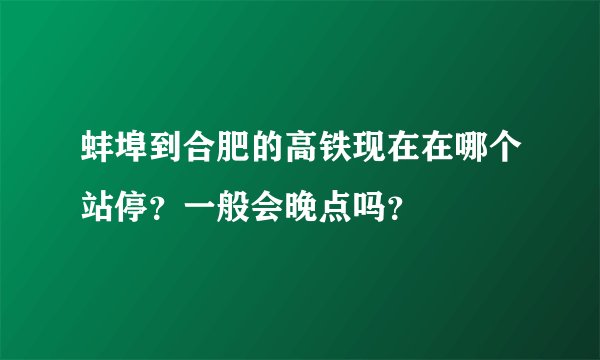 蚌埠到合肥的高铁现在在哪个站停？一般会晚点吗？